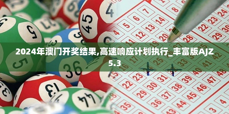 2024年澳门开奖结果,高速响应计划执行_丰富版AJZ5.3