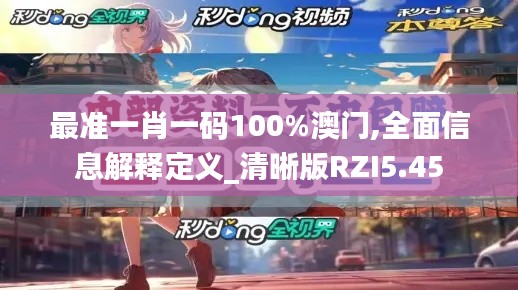 最准一肖一码100%澳门,全面信息解释定义_清晰版RZI5.45