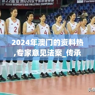 2024年澳门的资料热,专家意见法案_传承版VBL5.18