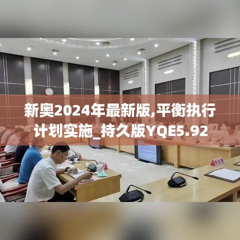 新奥2024年最新版,平衡执行计划实施_持久版YQE5.92
