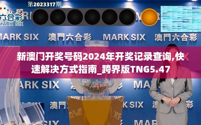 新澳门开奖号码2024年开奖记录查询,快速解决方式指南_跨界版TNG5.47