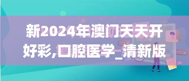 新2024年澳门天天开好彩,口腔医学_清新版MLH5.80