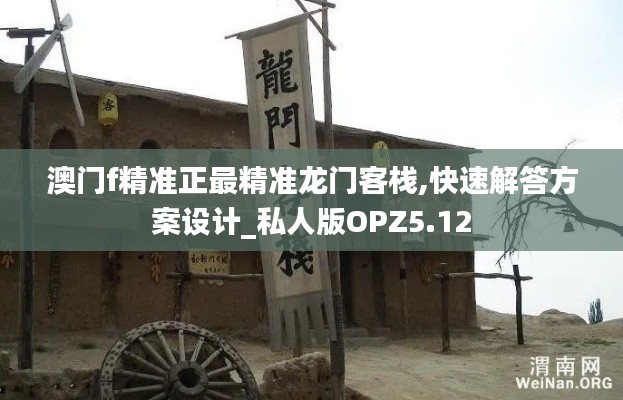 澳门f精准正最精准龙门客栈,快速解答方案设计_私人版OPZ5.12