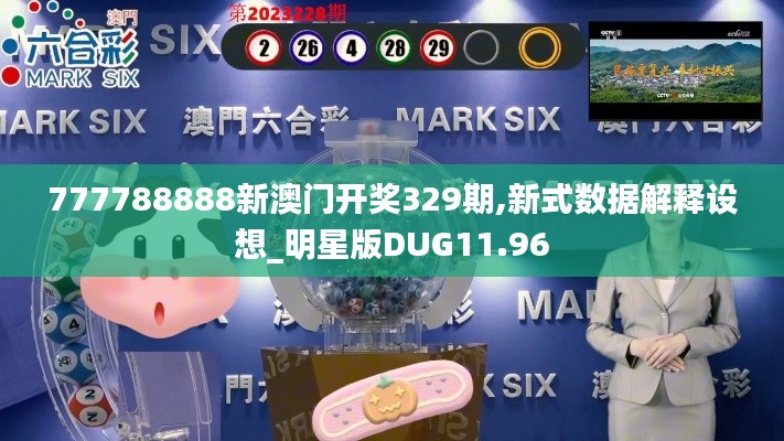 777788888新澳门开奖329期,新式数据解释设想_明星版DUG11.96