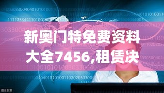 新奥门特免费资料大全7456,租赁决策资料_电影版JRZ5.73