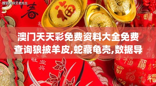 澳门天天彩免费资料大全免费查询狼披羊皮,蛇藏龟壳,数据导向计划_感知版UJM5.49