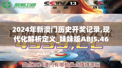 2024年新澳门历史开奖记录,现代化解析定义_妹妹版ABJ5.46