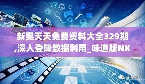 新奥天天免费资料大全329期,深入登降数据利用_味道版NKC11.15