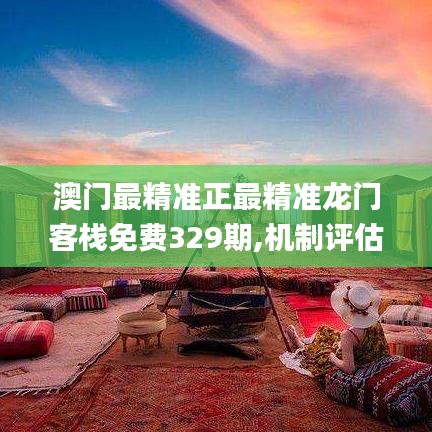 澳门最精准正最精准龙门客栈免费329期,机制评估方案_时刻版VNL11.34