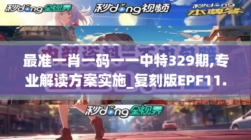 最准一肖一码一一中特329期,专业解读方案实施_复刻版EPF11.89