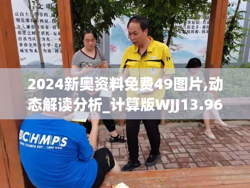2024新奥资料免费49图片,动态解读分析_计算版WJJ13.96