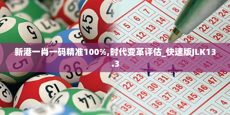新港一肖一码精准100%,时代变革评估_快速版JLK13.3