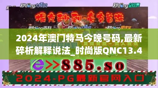 2024年澳门特马今晚号码,最新碎析解释说法_时尚版QNC13.41