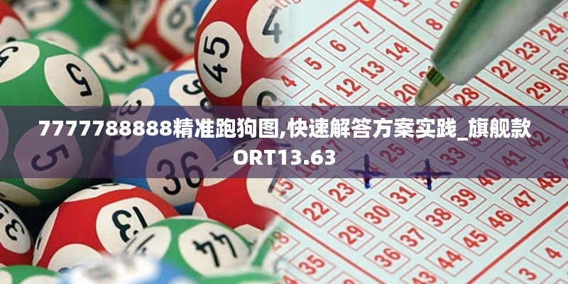 7777788888精准跑狗图,快速解答方案实践_旗舰款ORT13.63