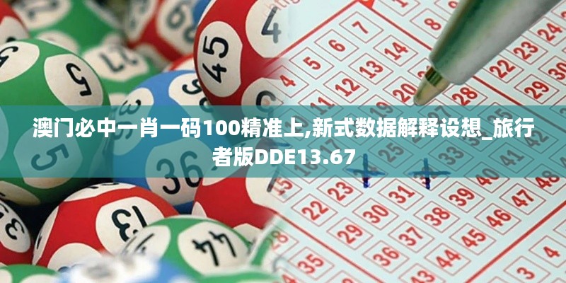 澳门必中一肖一码100精准上,新式数据解释设想_旅行者版DDE13.67