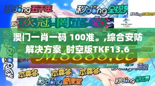 澳门一肖一码 100准。,综合安防解决方案_时空版TKF13.6