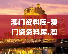 澳门资料库-澳门资资料库,澳,快速问题解答_优雅版UKI13.32