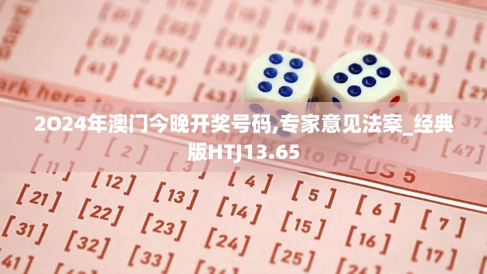 2O24年澳门今晚开奖号码,专家意见法案_经典版HTJ13.65