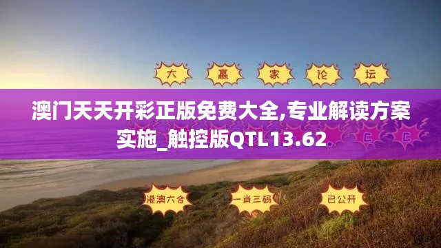 澳门天天开彩正版免费大全,专业解读方案实施_触控版QTL13.62