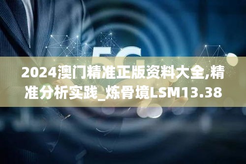 2024澳门精准正版资料大全,精准分析实践_炼骨境LSM13.38