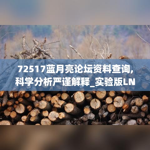 72517蓝月亮论坛资料查询,科学分析严谨解释_实验版LNS13.98