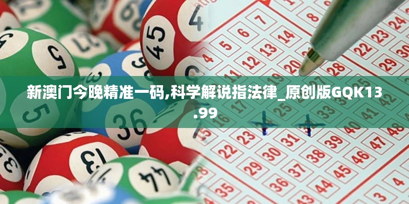 新澳门今晚精准一码,科学解说指法律_原创版GQK13.99