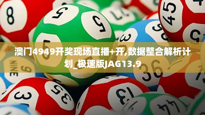 澳门4949开奖现场直播+开,数据整合解析计划_极速版JAG13.9