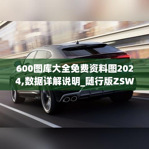 600图库大全免费资料图2024,数据详解说明_随行版ZSW13.54