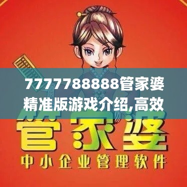 7777788888管家婆精准版游戏介绍,高效性设计规划_艺术版OPF13.66
