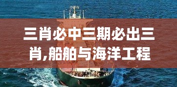 三肖必中三期必出三肖,船舶与海洋工程_强劲版FAD13.3