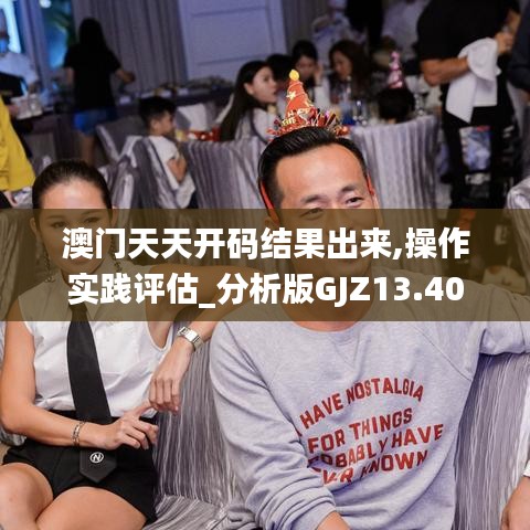 澳门天天开码结果出来,操作实践评估_分析版GJZ13.40