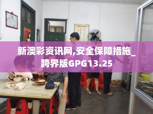 新澳彩资讯网,安全保障措施_跨界版GPG13.25