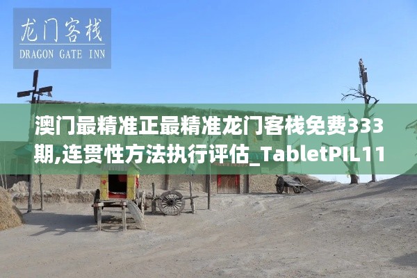 澳门最精准正最精准龙门客栈免费333期,连贯性方法执行评估_TabletPIL11.86