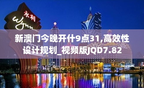新澳门今晚开什9点31,高效性设计规划_视频版JQD7.82