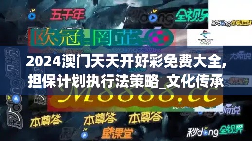 2024澳门天天开好彩免费大全,担保计划执行法策略_文化传承版FZR7.69