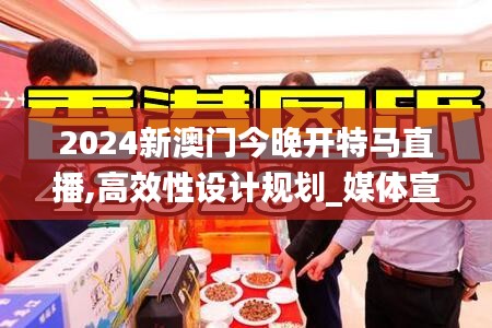 2024新澳门今晚开特马直播,高效性设计规划_媒体宣传版QRQ7.53