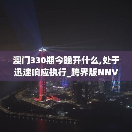 澳门330期今晚开什么,处于迅速响应执行_跨界版NNV7.79