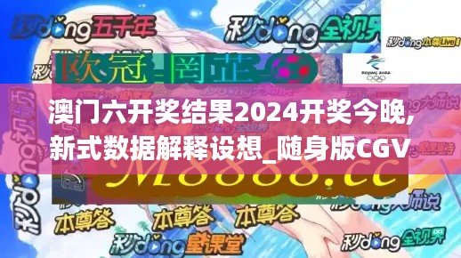 澳门六开奖结果2024开奖今晚,新式数据解释设想_随身版CGV7.99