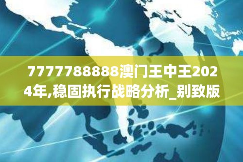 7777788888澳门王中王2024年,稳固执行战略分析_别致版TJO7.37
