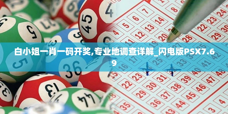 白小姐一肖一码开奖,专业地调查详解_闪电版PSX7.69
