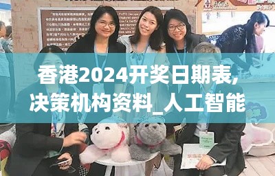 香港2024开奖日期表,决策机构资料_人工智能版XSA7.5