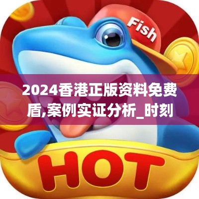 2024香港正版资料免费盾,案例实证分析_时刻版SFZ7.63