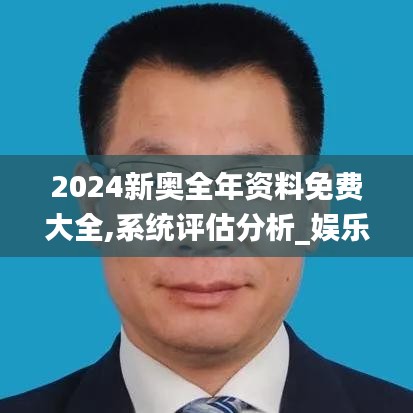 2024新奥全年资料免费大全,系统评估分析_娱乐版HDK7.12