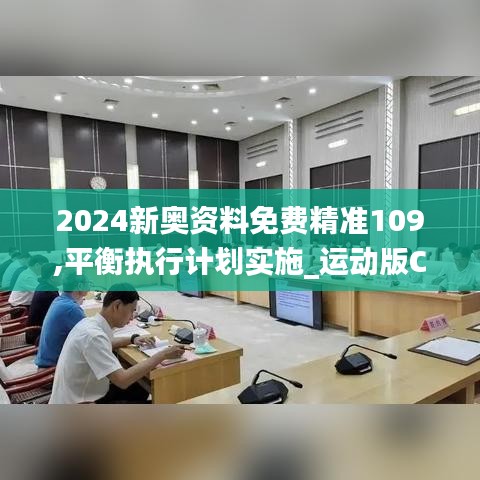 2024新奥资料免费精准109,平衡执行计划实施_运动版CJD7.35