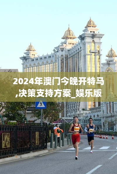2024年澳门今晚开特马,决策支持方案_娱乐版BTS7.57