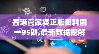 香港管家婆正版资料图一95期,最新数据挖解释明_精致生活版HVZ7.70