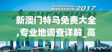 新澳门特马免费大全,专业地调查详解_高端体验版RLL7.34
