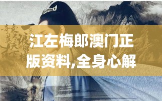 江左梅郎澳门正版资料,全身心解答具体_瞬间版IIZ7.51