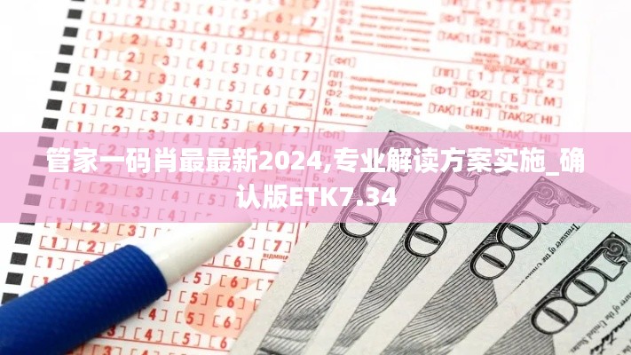 管家一码肖最最新2024,专业解读方案实施_确认版ETK7.34