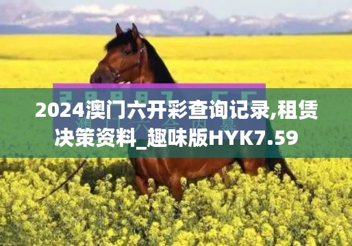 2024澳门六开彩查询记录,租赁决策资料_趣味版HYK7.59